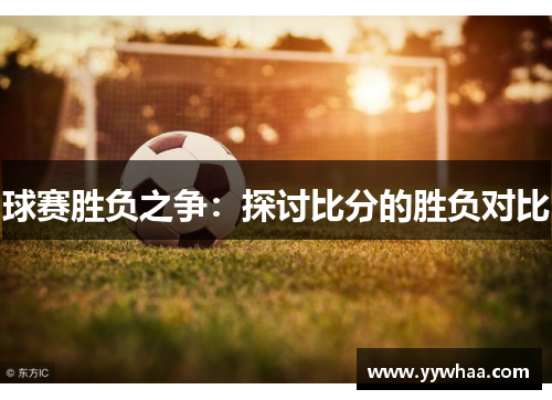 球赛胜负之争：探讨比分的胜负对比