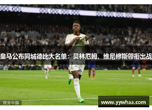 皇马公布同城德比大名单：贝林厄姆、维尼修斯领衔出战