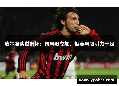 皮尔洛谈世俱杯：憾事没参加，但赛事吸引力十足