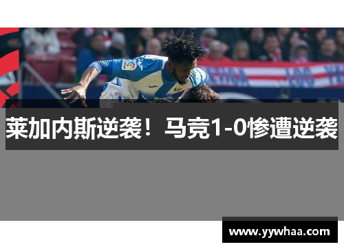 莱加内斯逆袭！马竞1-0惨遭逆袭